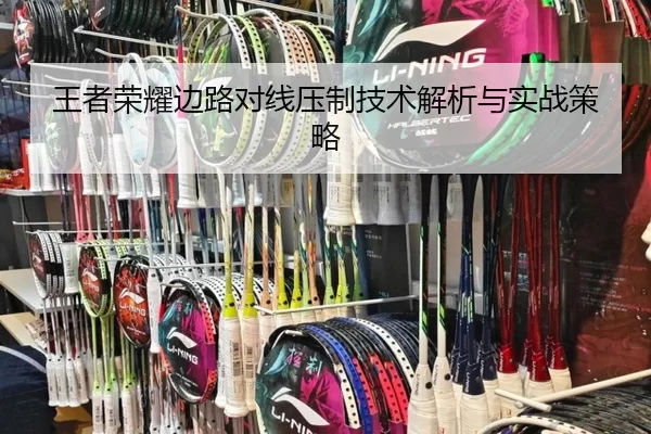 王者荣耀边路对线压制技术解析与实战策略